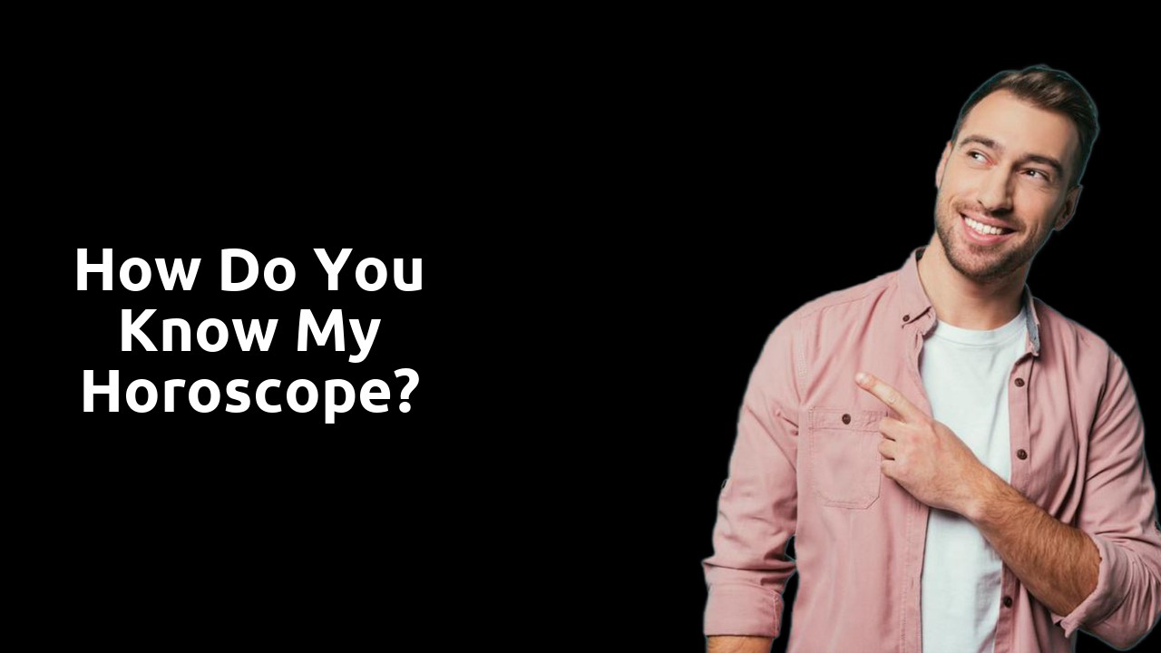How do you know my horoscope?